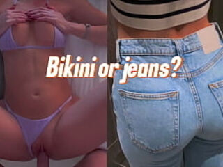 How do you prefer to fuck me: in jeans or in a super small bikini?